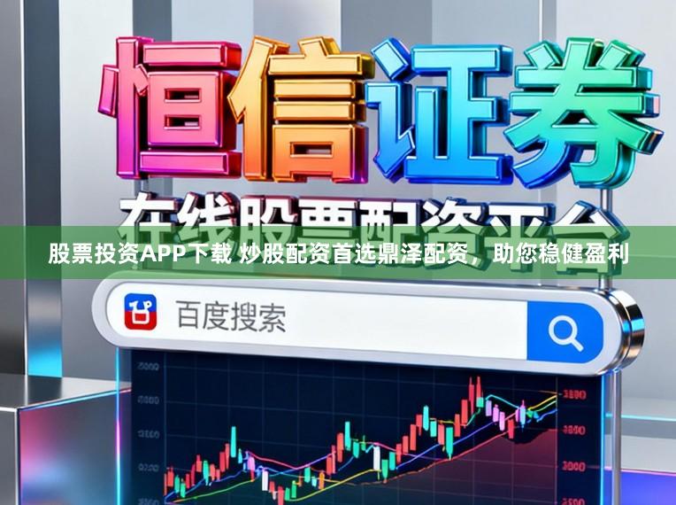 股票投资APP下载 炒股配资首选鼎泽配资，助您稳健盈利