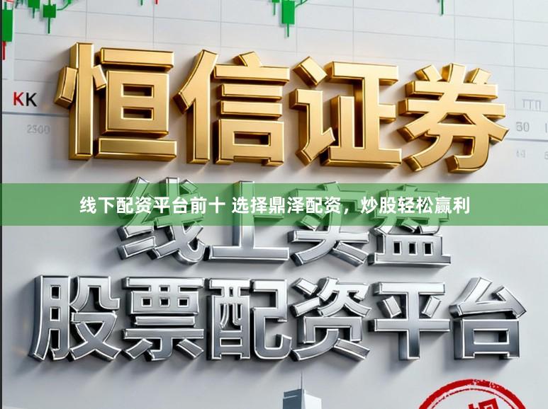 线下配资平台前十 选择鼎泽配资，炒股轻松赢利