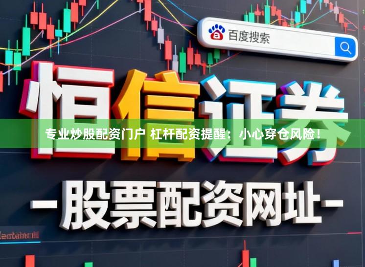 专业炒股配资门户 杠杆配资提醒：小心穿仓风险！