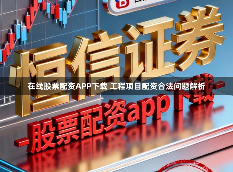 在线股票配资APP下载 工程项目配资合法问题解析