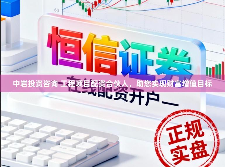 中岩投资咨询 工程项目配资合伙人，助您实现财富增值目标
