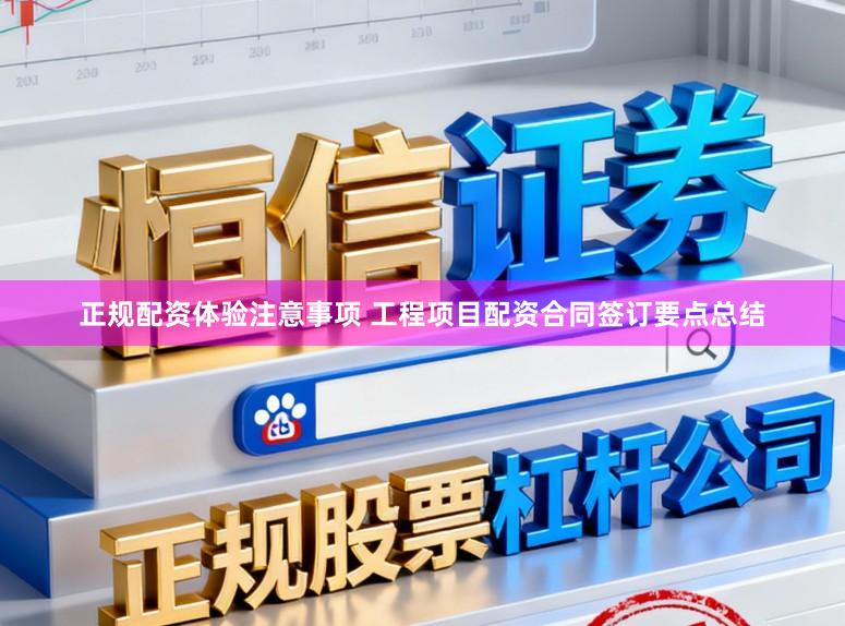 正规配资体验注意事项 工程项目配资合同签订要点总结