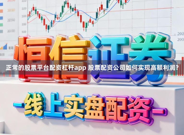 正常的股票平台配资杠杆app 股票配资公司如何实现高额利润？