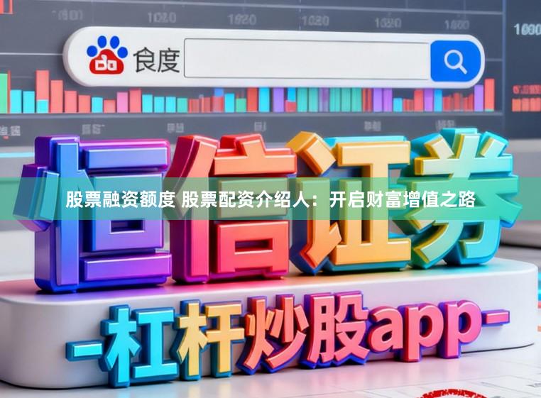 股票融资额度 股票配资介绍人：开启财富增值之路