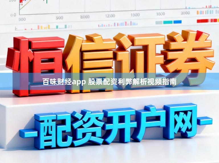 百味财经app 股票配资利弊解析视频指南