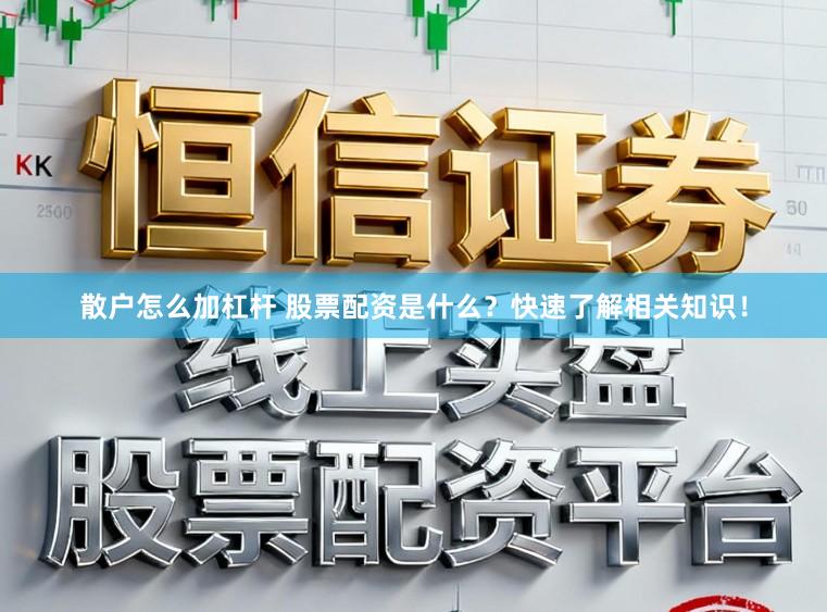 散户怎么加杠杆 股票配资是什么？快速了解相关知识！