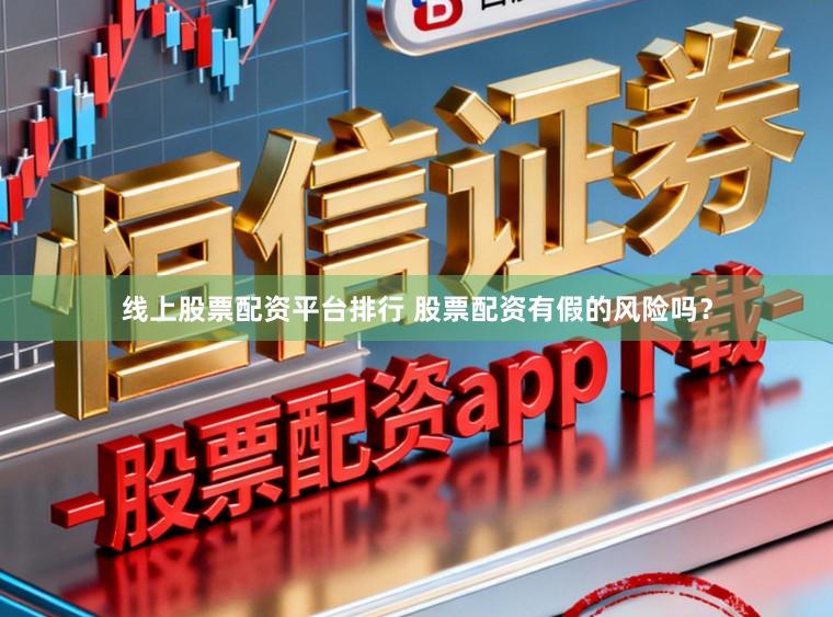 线上股票配资平台排行 股票配资有假的风险吗？
