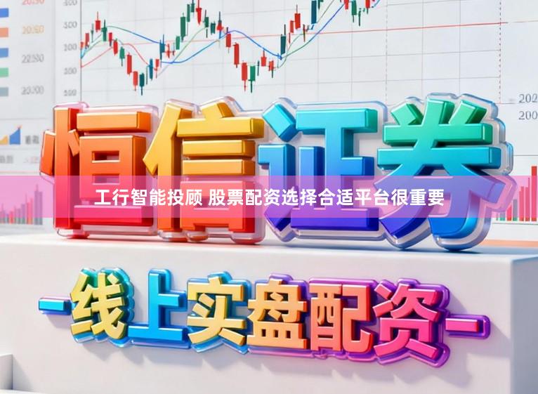 工行智能投顾 股票配资选择合适平台很重要