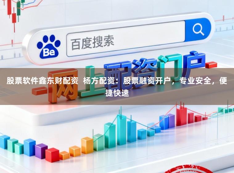 股票软件鑫东财配资  杨方配资：股票融资开户，专业安全，便捷快速