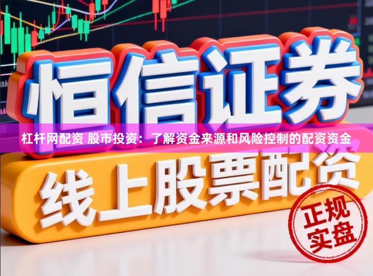 杠杆网配资 股市投资：了解资金来源和风险控制的配资资金