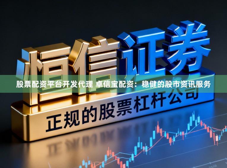 股票配资平台开发代理 卓信宝配资：稳健的股市资讯服务