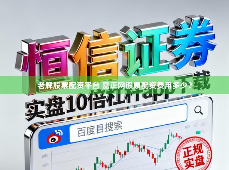老牌股票配资平台 嘉正网股票配资费用多少？