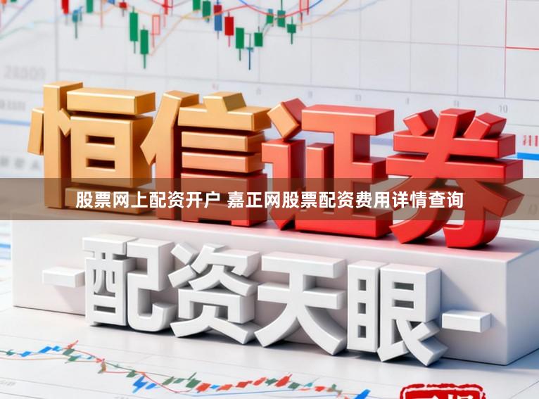 股票网上配资开户 嘉正网股票配资费用详情查询