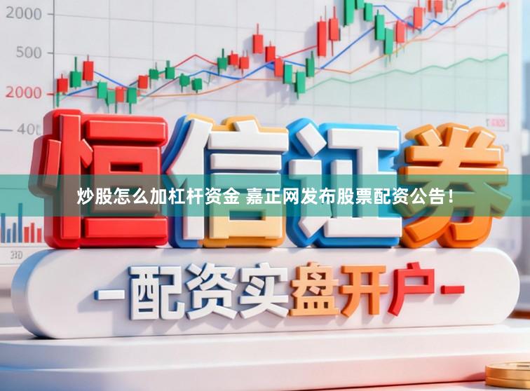 炒股怎么加杠杆资金 嘉正网发布股票配资公告！