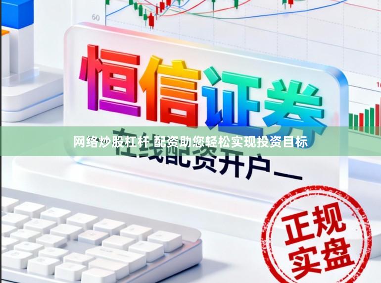 网络炒股杠杆 配资助您轻松实现投资目标
