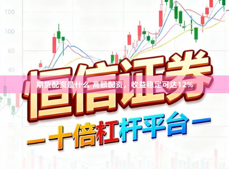 期货配资是什么 高额配资，收益稳定可达12%