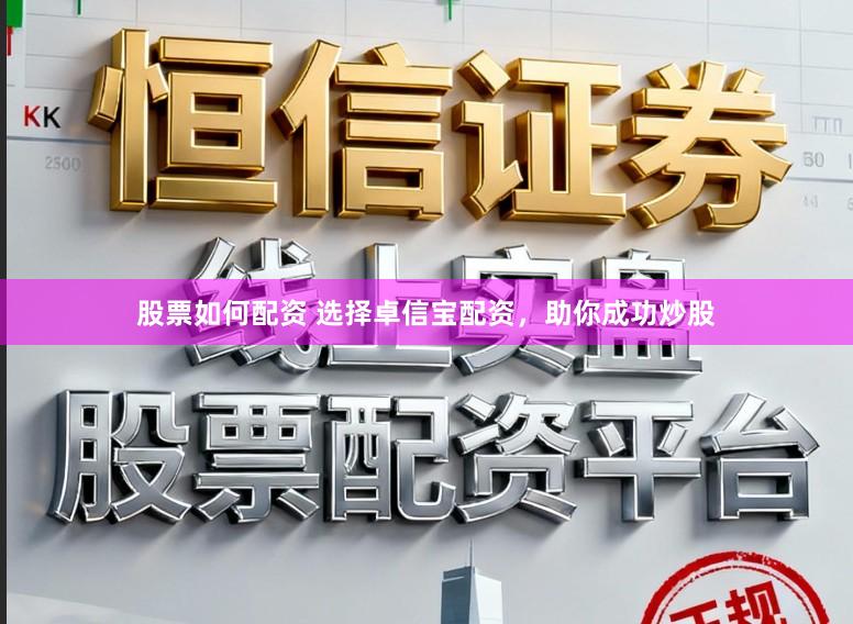 股票如何配资 选择卓信宝配资，助你成功炒股