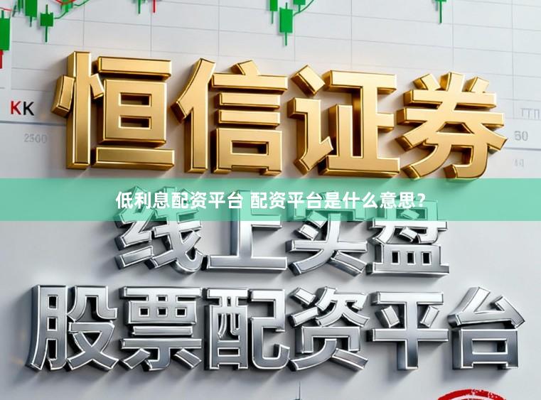低利息配资平台 配资平台是什么意思？