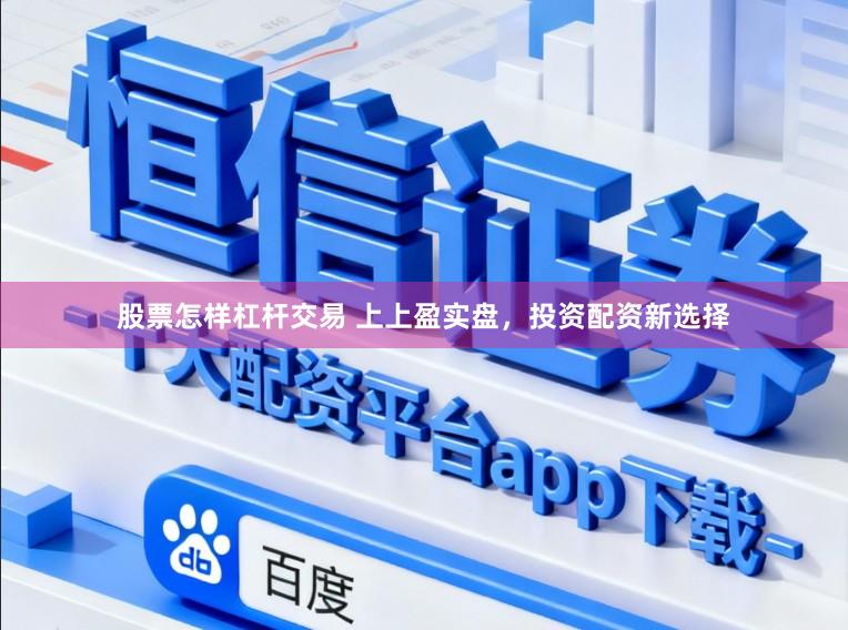 股票怎样杠杆交易 上上盈实盘，投资配资新选择