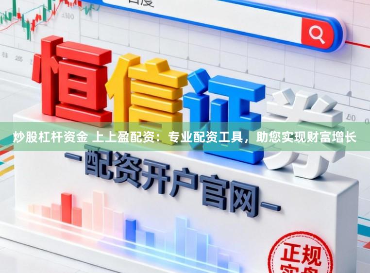炒股杠杆资金 上上盈配资：专业配资工具，助您实现财富增长