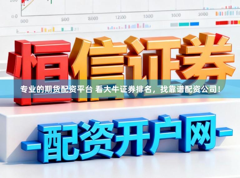 专业的期货配资平台 看大牛证券排名,找靠谱配资公司!