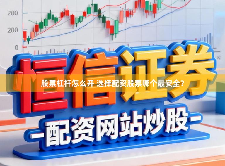 股票杠杆怎么开 选择配资股票哪个最安全？