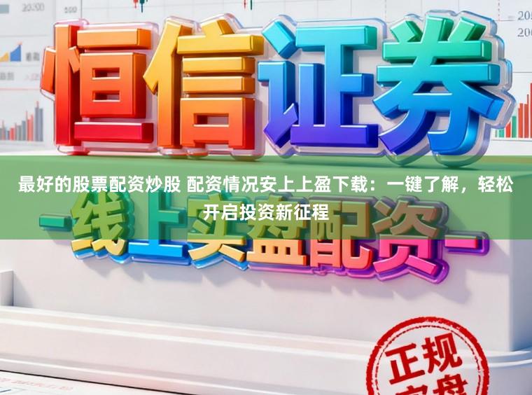 最好的股票配资炒股 配资情况安上上盈下载：一键了解，轻松开启投资新征程