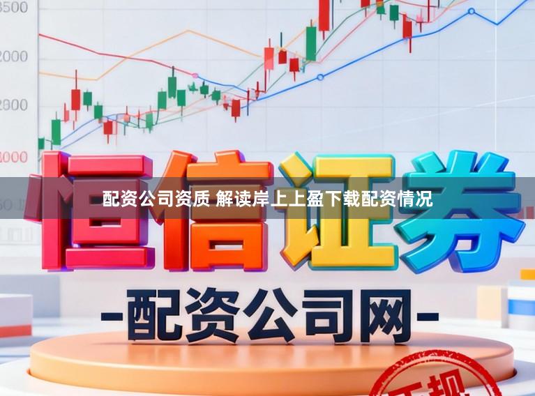 配资公司资质 解读岸上上盈下载配资情况