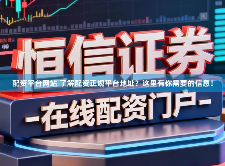 配资平台网站 了解配资正规平台地址？这里有你需要的信息！